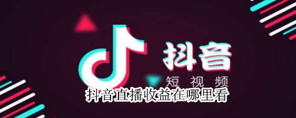 抖音直播收益在哪里看（抖音直播收益在哪里看?）