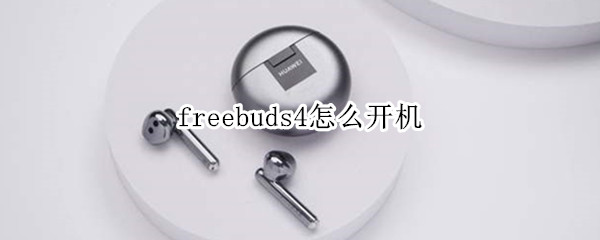 freebuds4怎么开机 freebuds4i怎么开机