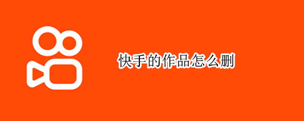 快手的作品怎么删（快手的作品怎么删除掉）
