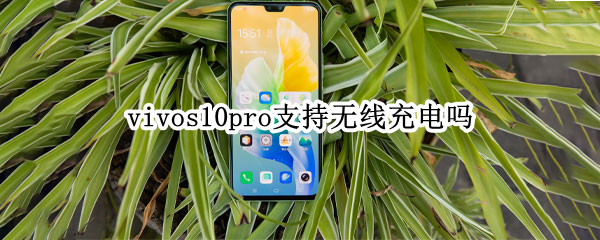 vivos10pro支持无线充电吗（vivos10 pro支持无线充电吗）