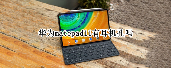 华为matepad11有耳机孔吗（华为matepad11耳机接口）