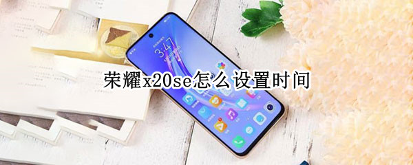 荣耀x20se怎么设置时间（荣耀x20se怎么设置时间显示）