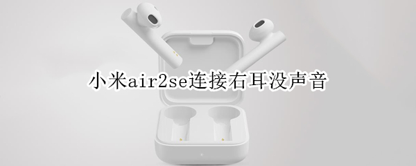 小米air2se连接右耳没声音（小米air2se一只耳连接不上）