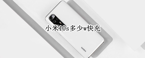 小米10s多少w快充 小米10快充是多少w