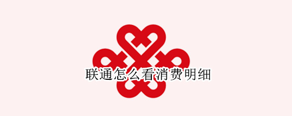 联通怎么看消费明细（联通怎么看消费明细记录）