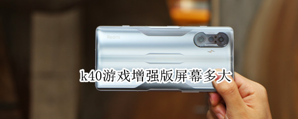k40游戏增强版屏幕多大（k40游戏增强版屏幕尺寸）