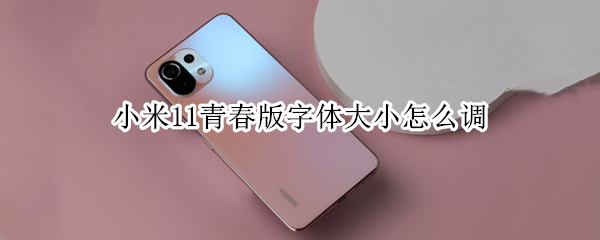 小米11青春版字体大小怎么调 小米10青春版如何调大字体