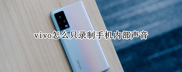 vivo怎么只录制手机内部声音 vivo怎么只录制手机内部声音没有辅助与声音