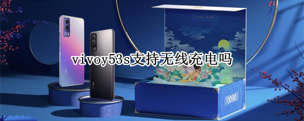 vivoy53s支持无线充电吗（vivoy53s手机支持无线充电吗）