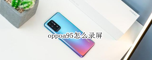 oppoa95怎么录屏 oppoa95s如何录屏