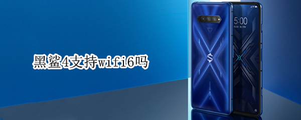 黑鲨4支持wifi6吗（黑鲨4支持wifi6么）