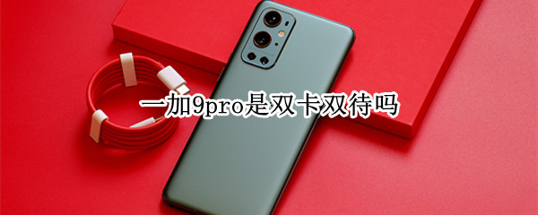 一加9pro是双卡双待吗（一加9pro是双卡双待吗怎么设置）