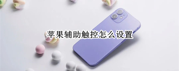 苹果辅助触控怎么设置 苹果辅助触控怎么设置一键锁屏