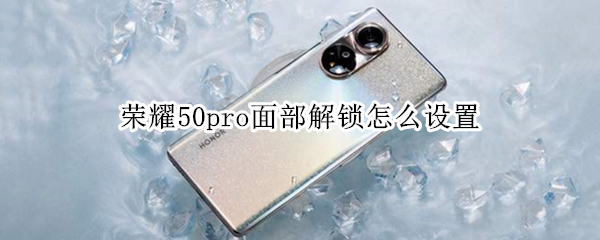荣耀50pro面部解锁怎么设置（荣耀50pro面部解锁怎么设置密码）