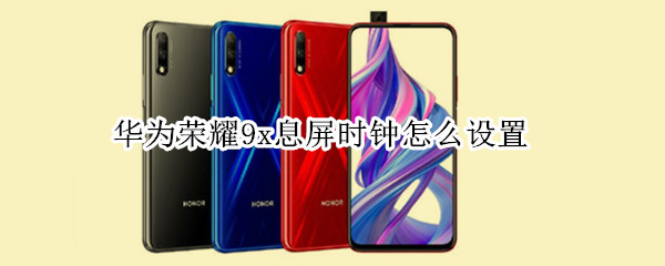 华为荣耀9x息屏时钟怎么设置 华为荣耀9x锁屏时钟怎么设置