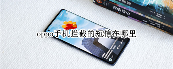 oppo手机拦截的短信在哪里 oppo手机拦截的短信在哪里找到