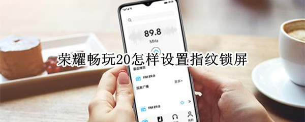 荣耀畅玩20怎样设置指纹锁屏 荣耀畅玩20怎么设置指纹屏幕锁