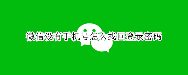 微信没有手机号怎么找回登录密码（微信没有手机号怎么找回登录密码忘了）