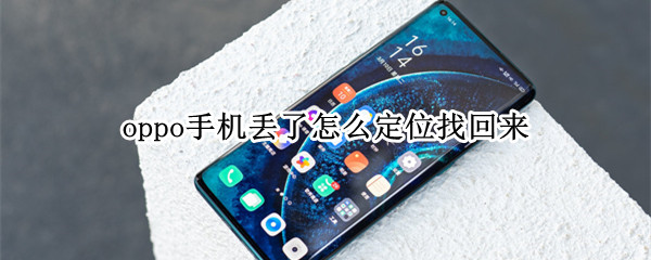 oppo手机丢了怎么定位找回来 oppo手机丢了后怎么定位找回