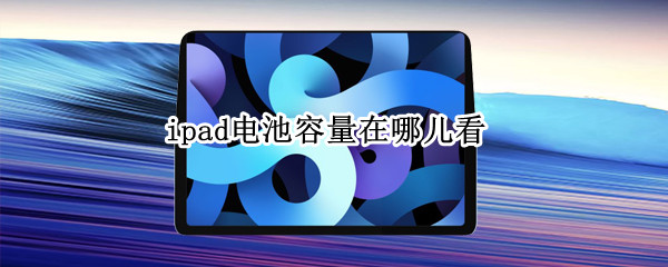 ipad电池容量在哪儿看 ipad电池容量在哪里看