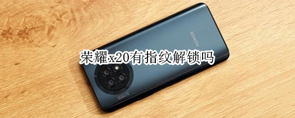 荣耀x20有指纹解锁吗 荣耀X20指纹