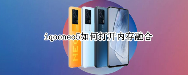 iqooneo5如何打开内存融合 vivoiqooneo5内存融合技术