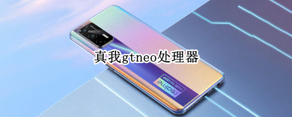 真我gtneo处理器 真我gtneo处理器怎么样