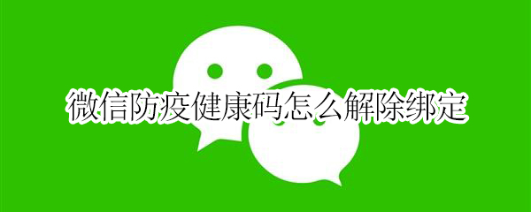 微信防疫健康码怎么解除绑定 微信防疫健康码怎么解除绑定家人