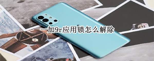 一加9r应用锁怎么解除（一加9r应用锁怎么解除指纹）