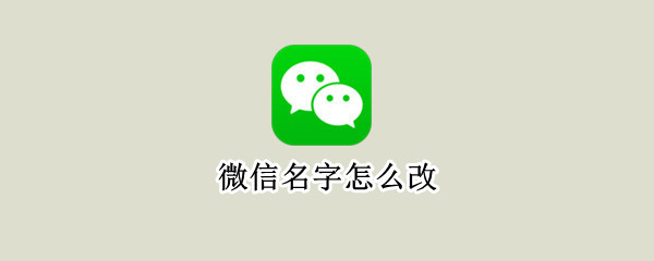 微信名字怎么改 微信名字怎么改不了怎么办