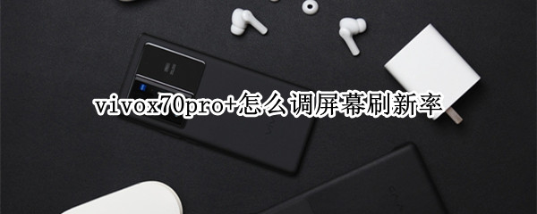 vivox70pro+怎么调屏幕刷新率 vivox27pro屏幕刷新率怎么调节