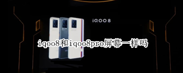 iqoo8和iqoo8pro屏幕一样吗（iqoo8和iqoo8pro屏幕区别）