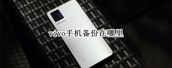 vivo手机备份在哪里 vivo手机备份在哪里找