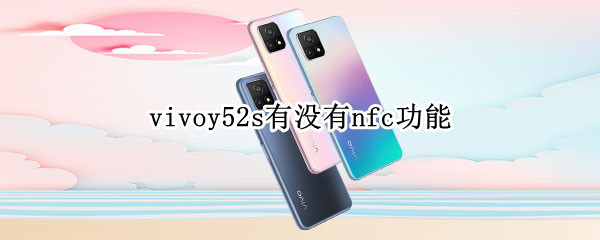 vivoy52s有没有nfc功能 vivoy52s有nfc功能么