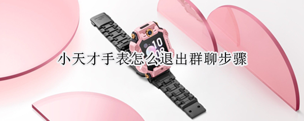 小天才手表怎么退出群聊步骤 小天才电话手表如何退出群