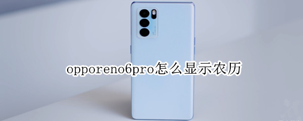 opporeno6pro怎么显示农历（oppo reno 6怎么显示农历）