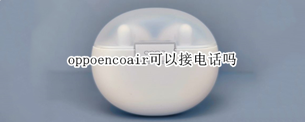 oppoencoair可以接电话吗 oppoencoair怎么接电话