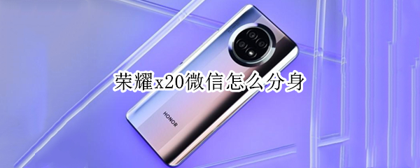 荣耀x20微信怎么分身 荣耀x20微信分身视频怎么没有声音