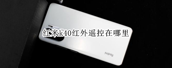 红米k40红外遥控在哪里（红米k40的红外遥控在哪里）