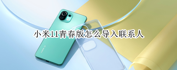 小米11青春版怎么导入联系人 小米11pro怎么导入联系人