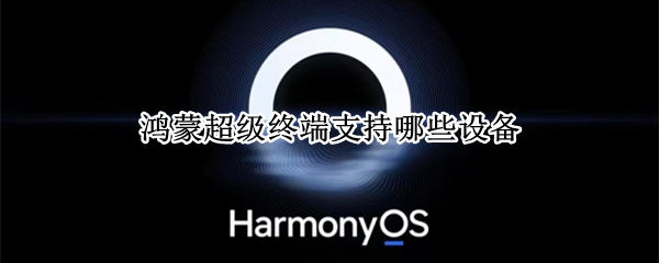 鸿蒙超级终端支持哪些设备（鸿蒙超级终端需要联网吗）