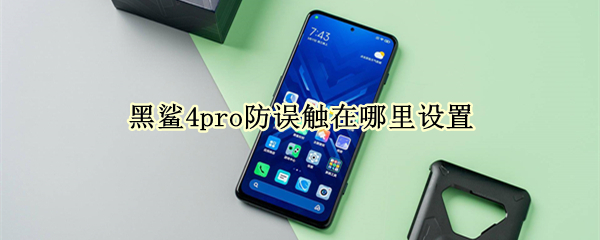 黑鲨4pro防误触在哪里设置（黑鲨游戏防误触在哪里设置）