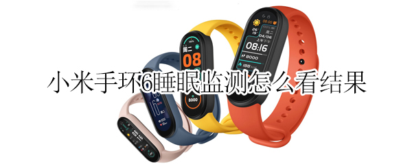 小米手环6睡眠监测怎么看结果 小米手环6有睡眠监测吗