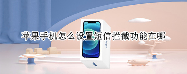 苹果手机怎么设置短信拦截功能在哪 苹果的短信拦截在哪设置