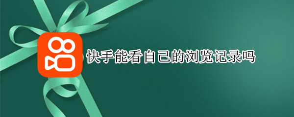 快手能看自己的浏览记录吗 可以看快手的浏览记录吗?