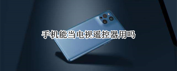 手机能当电视遥控器用吗 用手机怎么遥控电视