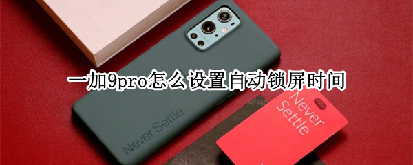一加9pro怎么设置自动锁屏时间（一加9pro怎么设置屏幕）