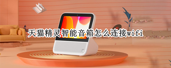天猫精灵智能音箱怎么连接wifi（下载天猫精灵智能音箱）