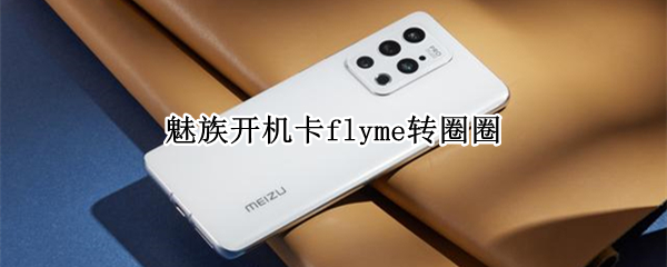 魅族开机卡flyme转圈圈 魅族开机卡flyme转圈圈怎么办