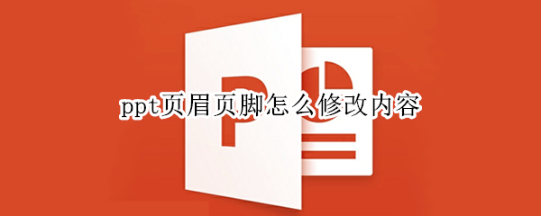 ppt页眉页脚怎么修改内容 ppt页眉页脚怎么修改不了